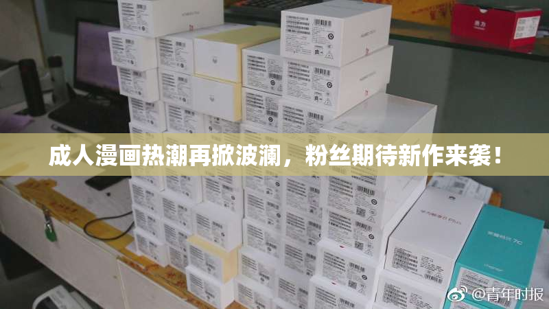 成人漫画热潮再掀波澜，粉丝期待新作来袭！