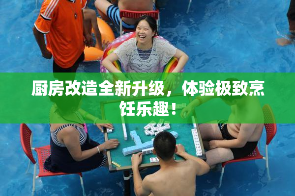 厨房改造全新升级，体验极致烹饪乐趣！