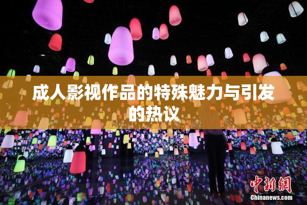成人影视作品的特殊魅力与引发的热议