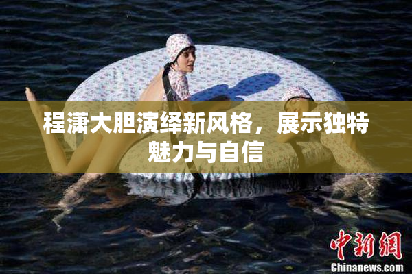 程潇大胆演绎新风格，展示独特魅力与自信