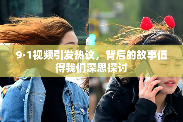 9·1视频引发热议，背后的故事值得我们深思探讨