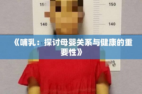 《哺乳：探讨母婴关系与健康的重要性》