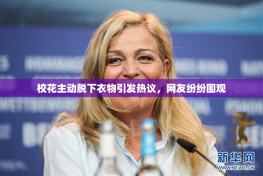 校花主动脱下衣物引发热议，网友纷纷围观