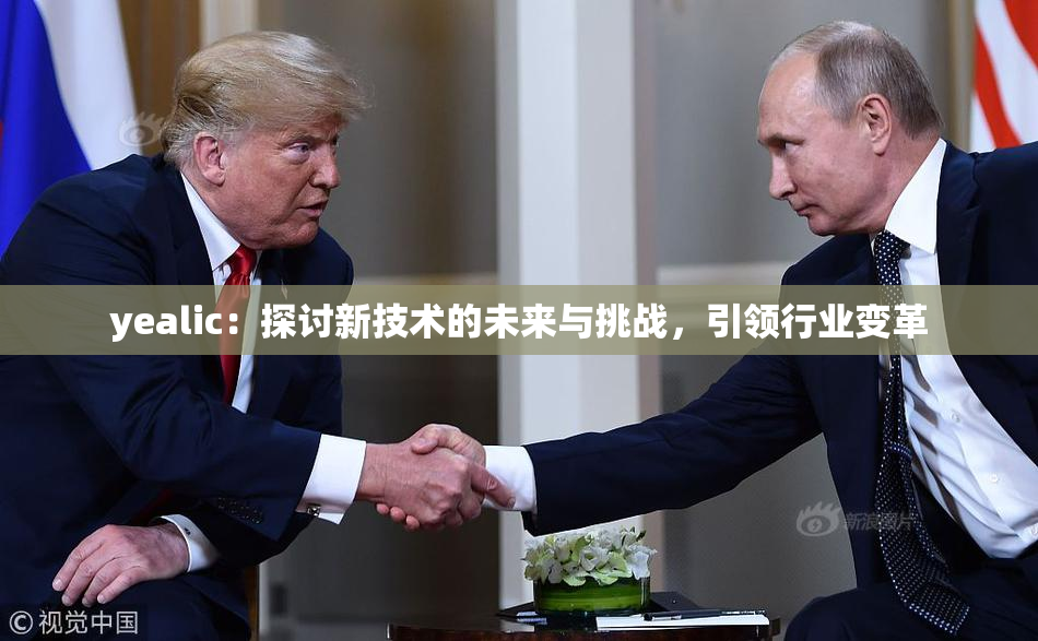 yealic：探讨新技术的未来与挑战，引领行业变革