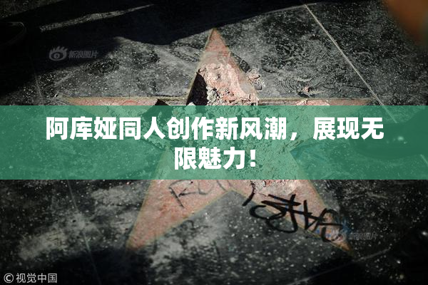 阿库娅同人创作新风潮，展现无限魅力！