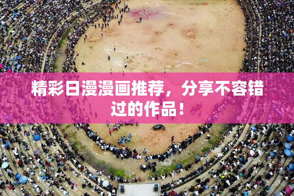 精彩日漫漫画推荐，分享不容错过的作品！