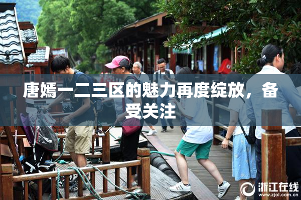 唐嫣一二三区的魅力再度绽放，备受关注