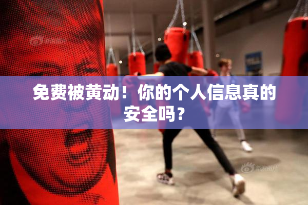 免费被黄动！你的个人信息真的安全吗？