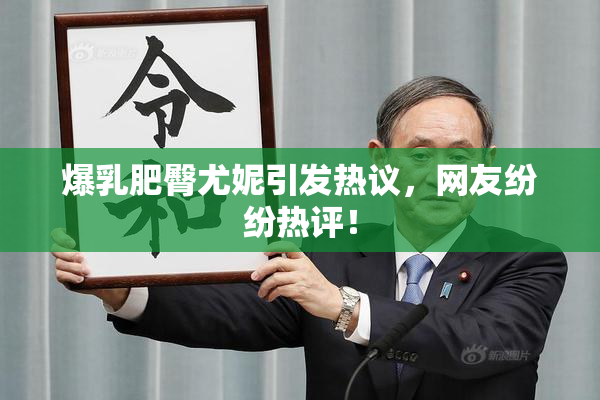 爆乳肥臀尤妮引发热议，网友纷纷热评！