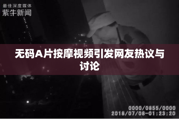 无码A片按摩视频引发网友热议与讨论