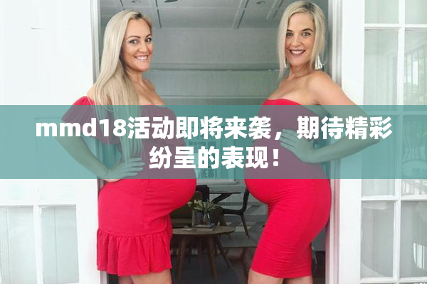 mmd18活动即将来袭，期待精彩纷呈的表现！