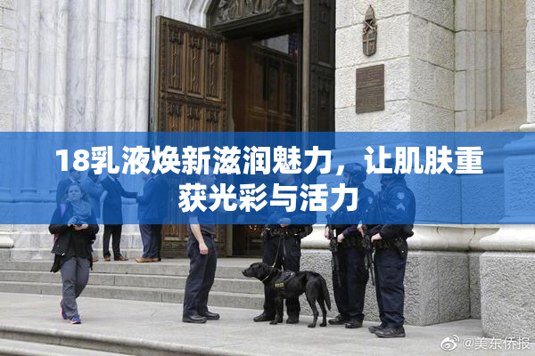 18乳液焕新滋润魅力，让肌肤重获光彩与活力