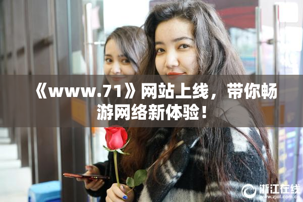 《www.71》网站上线，带你畅游网络新体验！