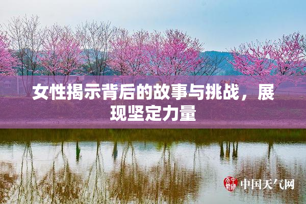 女性揭示背后的故事与挑战，展现坚定力量