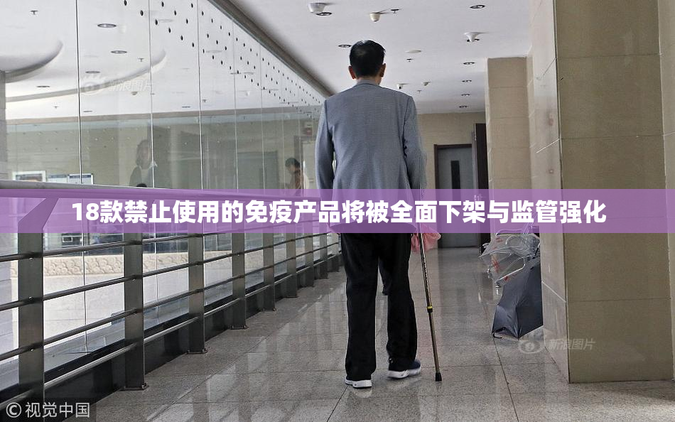 18款禁止使用的免疫产品将被全面下架与监管强化