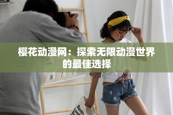 樱花动漫网：探索无限动漫世界的最佳选择