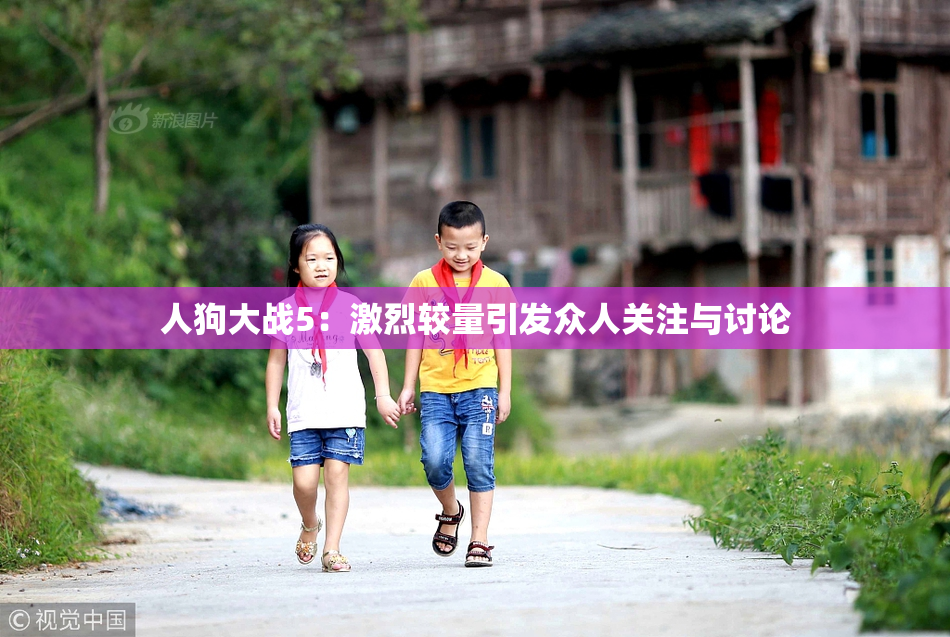 人狗大战5：激烈较量引发众人关注与讨论