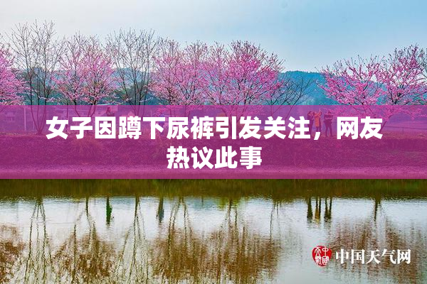 女子因蹲下尿裤引发关注，网友热议此事