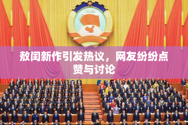 敖闰新作引发热议，网友纷纷点赞与讨论
