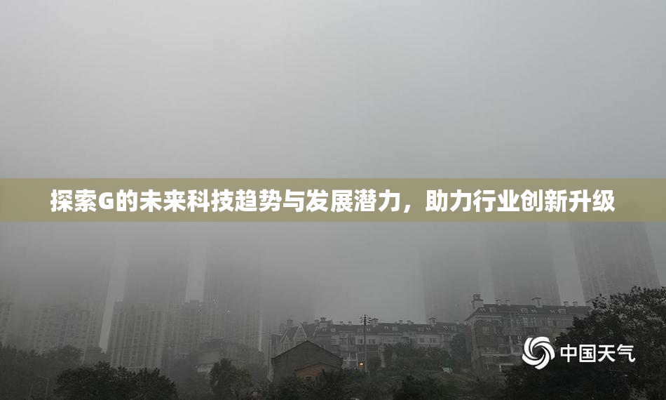 探索G的未来科技趋势与发展潜力，助力行业创新升级