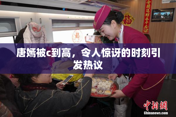 唐嫣被c到高，令人惊讶的时刻引发热议