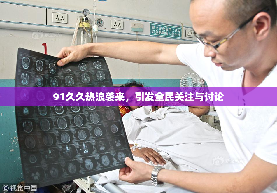 91久久热浪袭来，引发全民关注与讨论