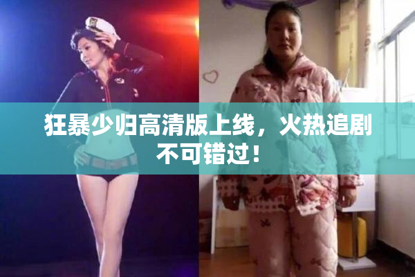 狂暴少归高清版上线，火热追剧不可错过！