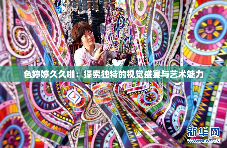色婷婷久久啪：探索独特的视觉盛宴与艺术魅力