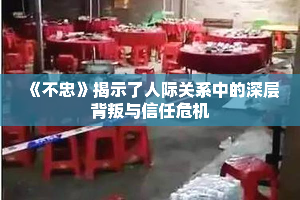 《不忠》揭示了人际关系中的深层背叛与信任危机
