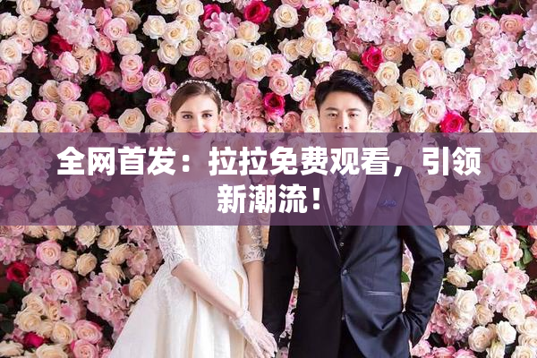 全网首发：拉拉免费观看，引领新潮流！