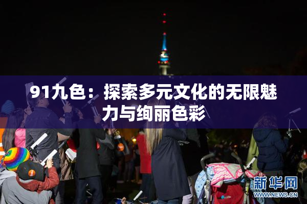 91九色：探索多元文化的无限魅力与绚丽色彩