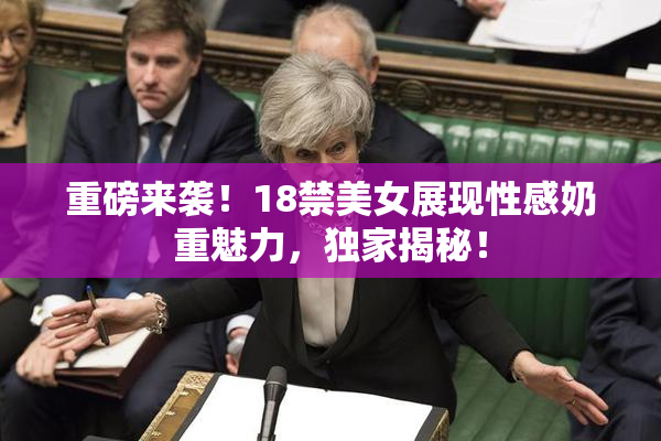 重磅来袭！18禁美女展现性感奶重魅力，独家揭秘！