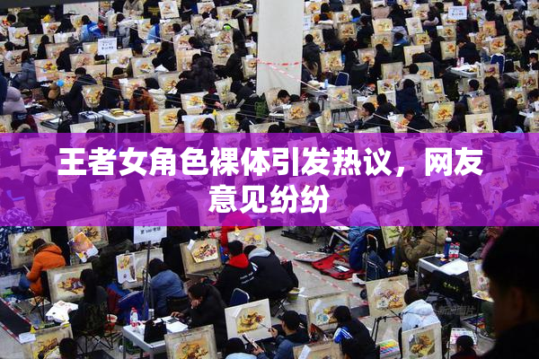 王者女角色裸体引发热议，网友意见纷纷