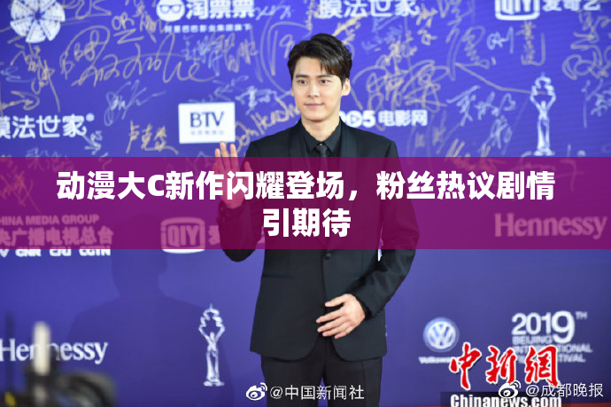 动漫大C新作闪耀登场，粉丝热议剧情引期待
