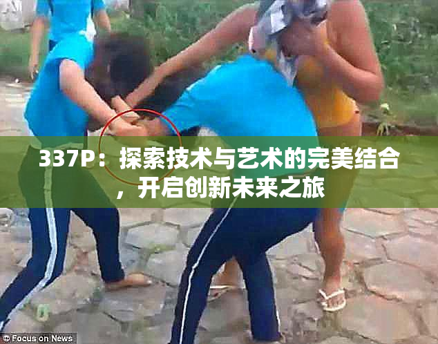 337P：探索技术与艺术的完美结合，开启创新未来之旅