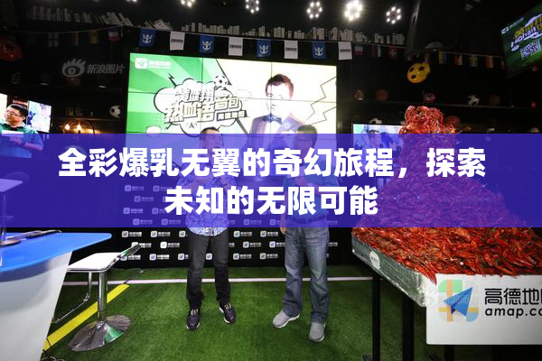 全彩爆乳无翼的奇幻旅程，探索未知的无限可能