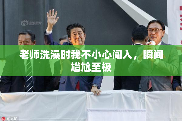 老师洗澡时我不小心闯入，瞬间尴尬至极