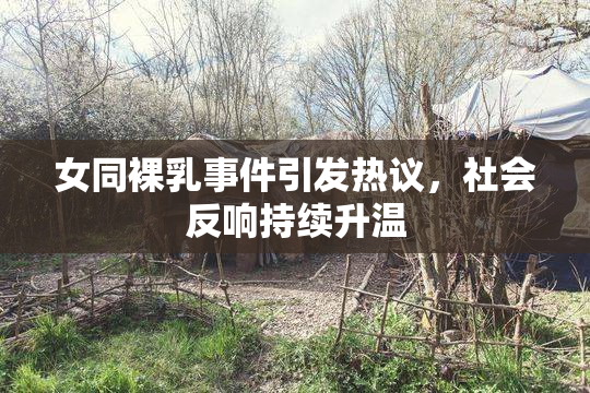 女同裸乳事件引发热议，社会反响持续升温