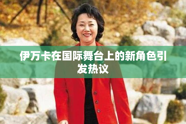伊万卡在国际舞台上的新角色引发热议