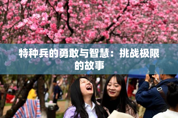 特种兵的勇敢与智慧：挑战极限的故事