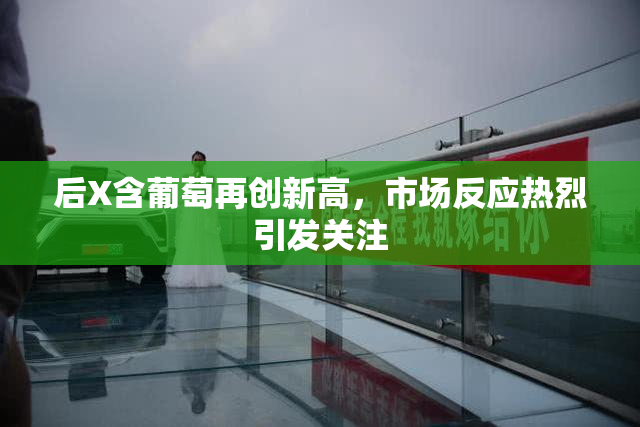 后X含葡萄再创新高，市场反应热烈引发关注