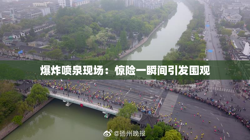 爆炸喷泉现场：惊险一瞬间引发围观