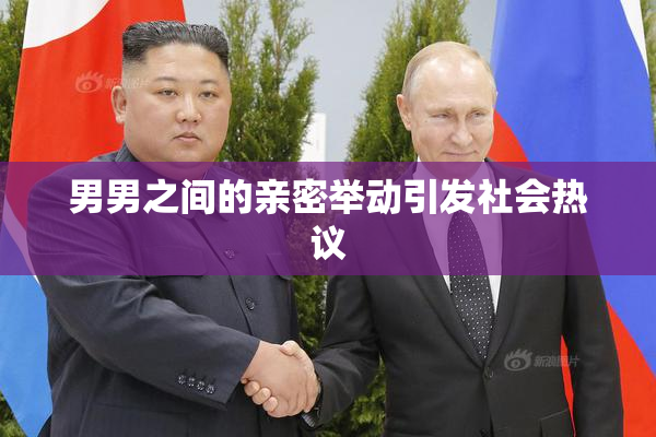 男男之间的亲密举动引发社会热议