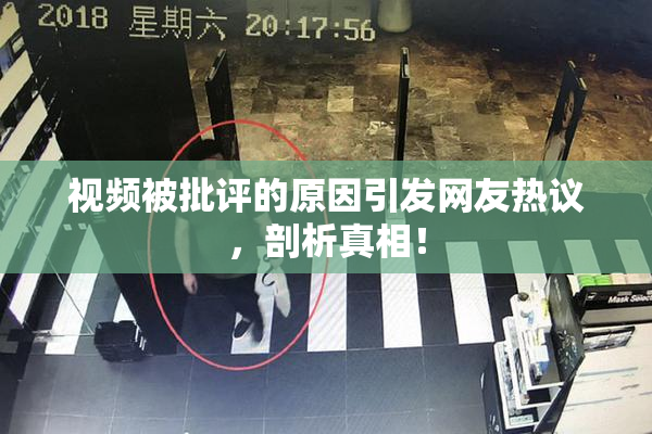 视频被批评的原因引发网友热议，剖析真相！