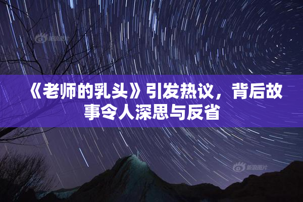 《老师的乳头》引发热议，背后故事令人深思与反省