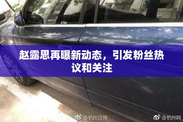 赵露思再曝新动态，引发粉丝热议和关注