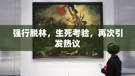 强行脱林，生死考验，再次引发热议