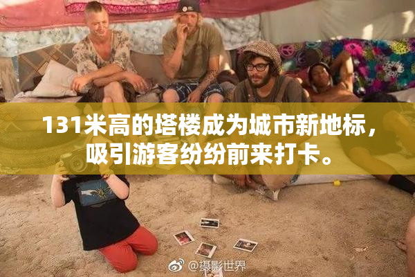 131米高的塔楼成为城市新地标，吸引游客纷纷前来打卡。