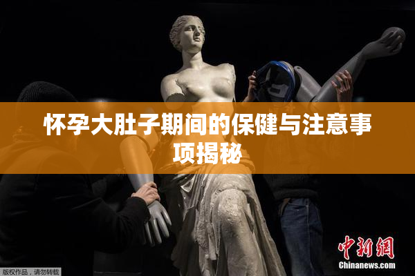 怀孕大肚子期间的保健与注意事项揭秘