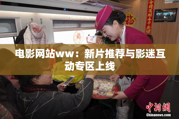 电影网站ww：新片推荐与影迷互动专区上线